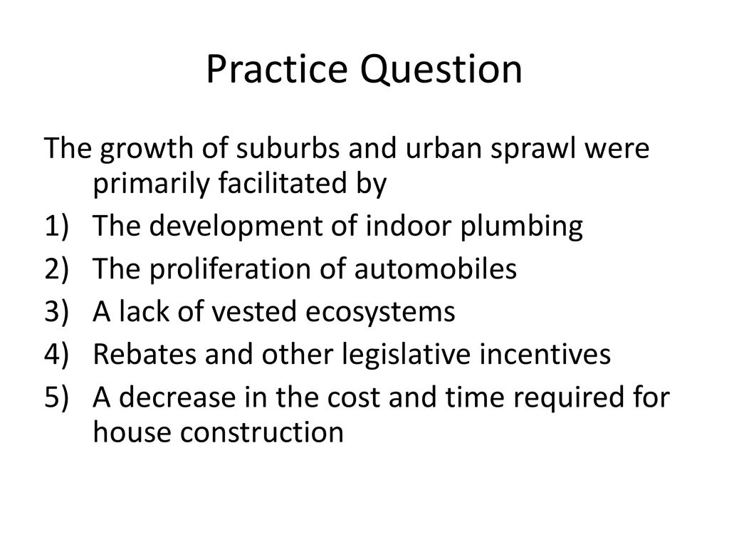 Practice Question The growth of suburbs and urban sprawl were primarily facilitated by. The development of indoor plumbing.