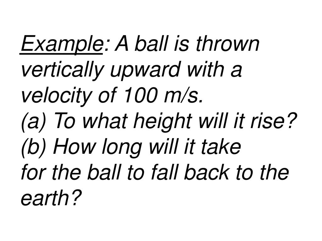 Example: A ball is thrown vertically upward with a velocity of 100 m/s