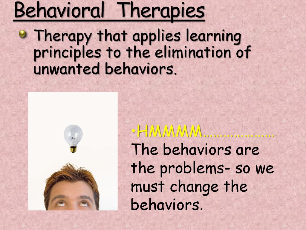 Behavioral Therapies Therapy that applies learning principles to the elimination of unwanted behaviors.