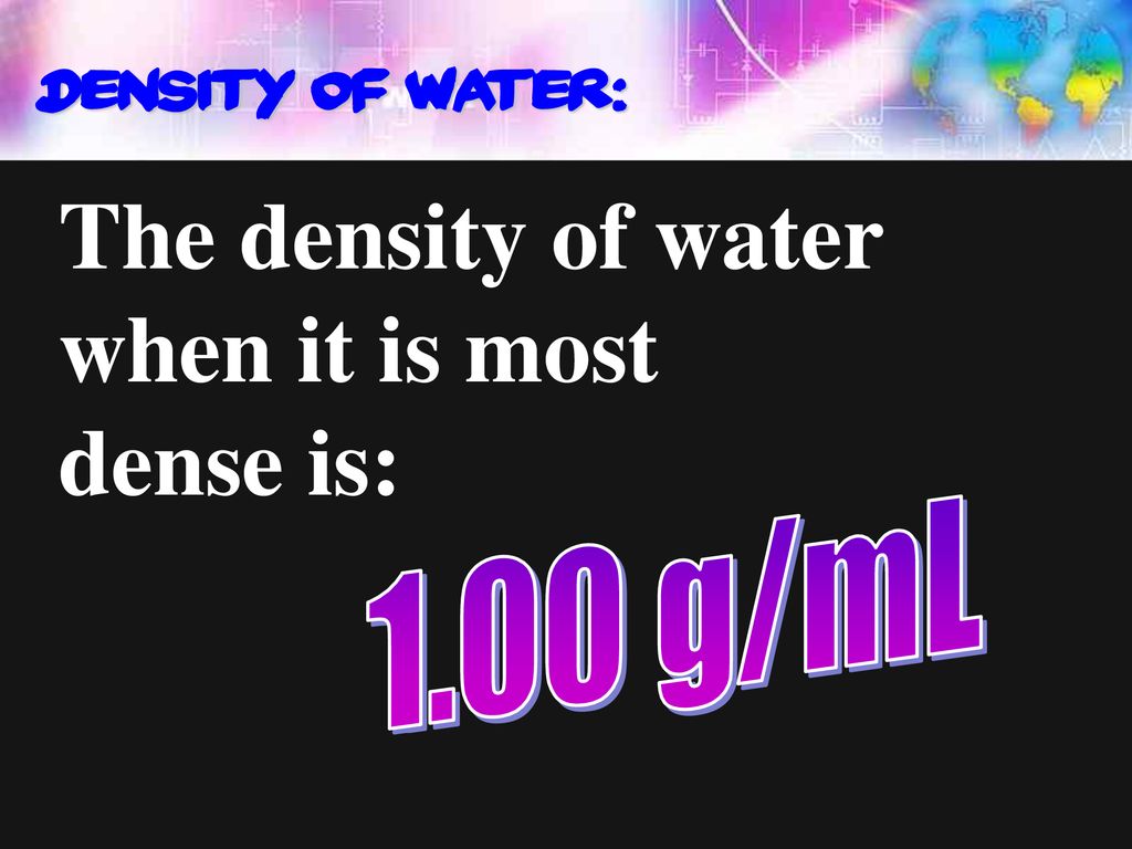 The density of water when it is most dense is: Density of water: