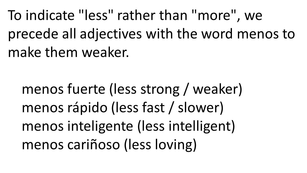 To indicate less rather than more , we precede all adjectives with the word menos to make them weaker.