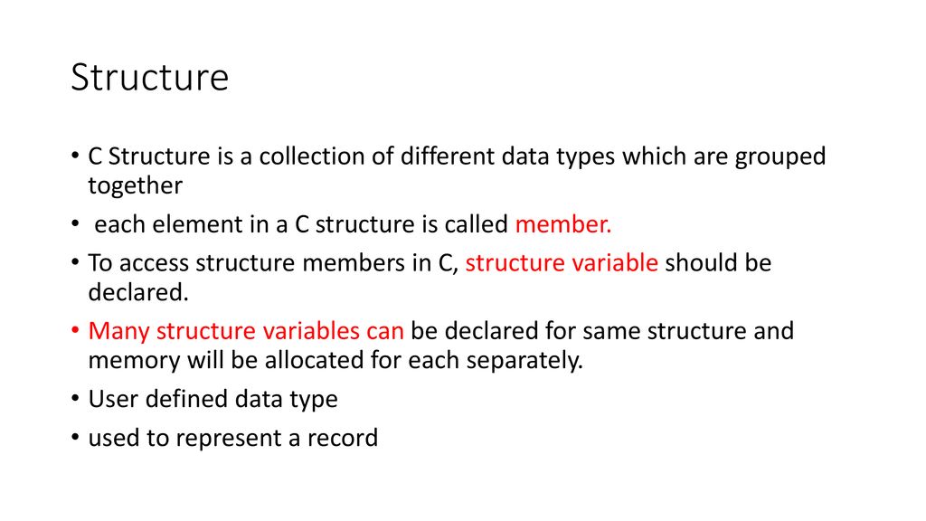 Structure C Structure is a collection of different data types which are grouped together. each element in a C structure is called member.