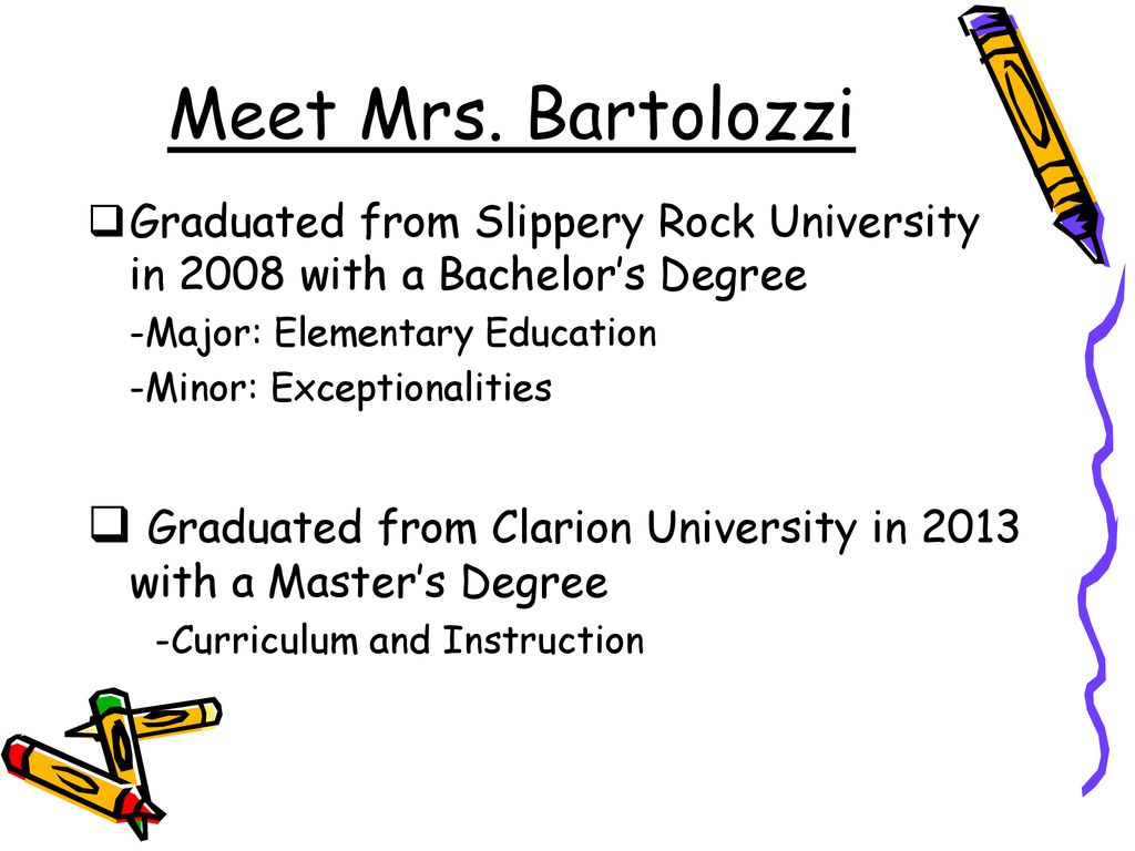 Meet Mrs. Bartolozzi Graduated from Slippery Rock University in 2008 with a Bachelor’s Degree. -Major: Elementary Education.