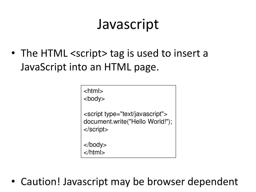 Javascript The HTML <script> tag is used to insert a JavaScript into an HTML page. Caution! Javascript may be browser dependent.