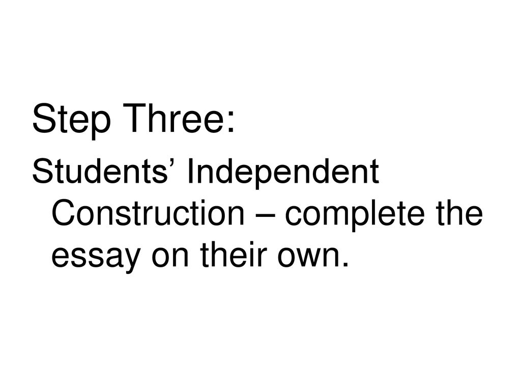 Step Three: Students’ Independent Construction – complete the essay on their own.