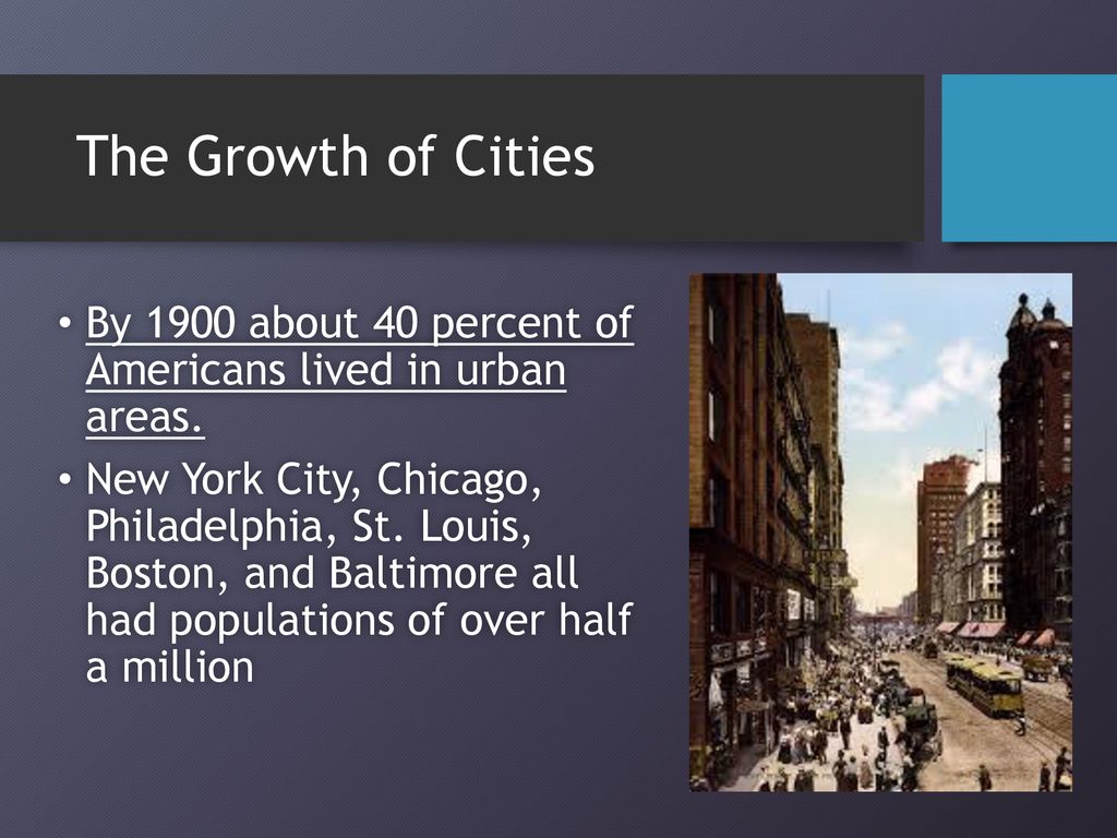 The Growth of Cities By 1900 about 40 percent of Americans lived in urban areas.