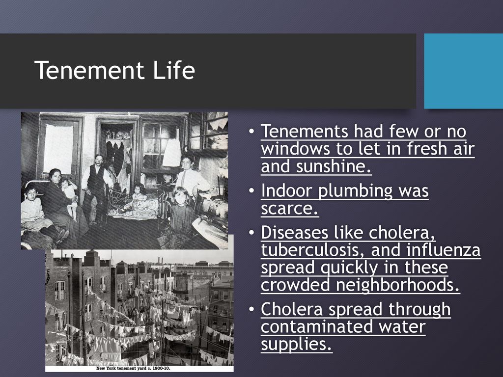 Tenement Life Tenements had few or no windows to let in fresh air and sunshine. Indoor plumbing was scarce.