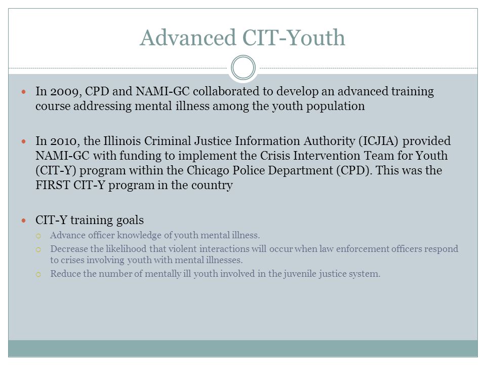 Advanced CIT-Youth In 2009, CPD and NAMI-GC collaborated to develop an advanced training course addressing mental illness among the youth population.