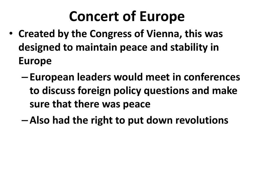 Concert of Europe Created by the Congress of Vienna, this was designed to maintain peace and stability in Europe.