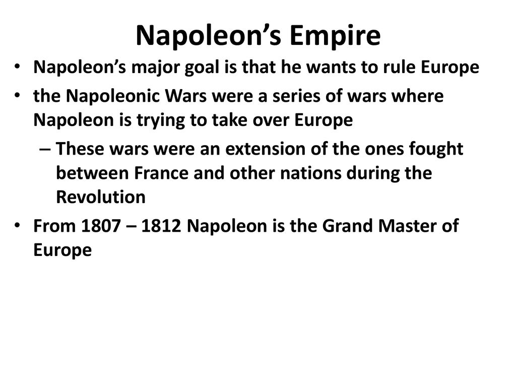 Napoleon’s Empire Napoleon’s major goal is that he wants to rule Europe.