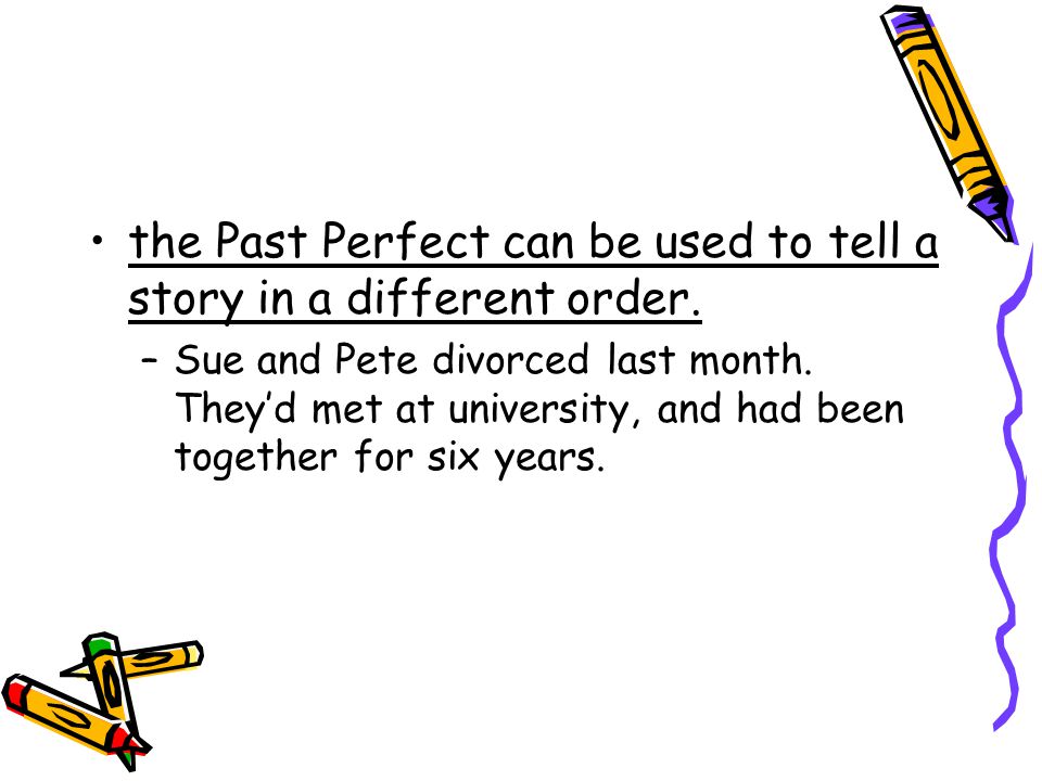 the Past Perfect can be used to tell a story in a different order.