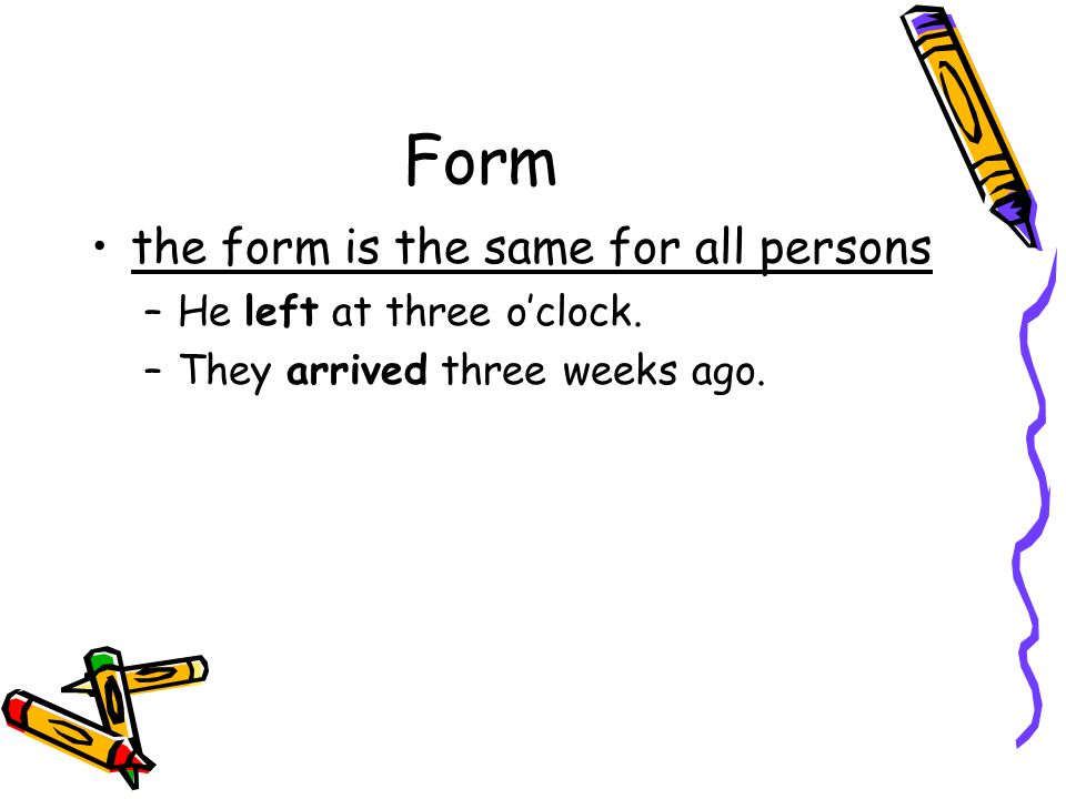 Form the form is the same for all persons He left at three o’clock.