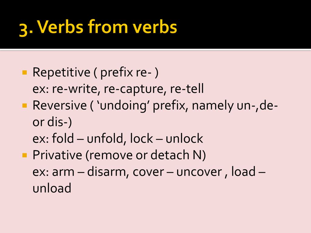3. Verbs from verbs Repetitive ( prefix re- ) ex: re-write, re-capture, re-tell.