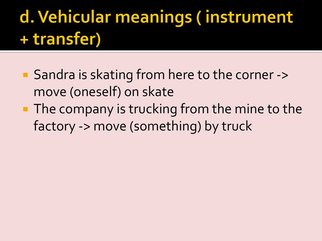 d. Vehicular meanings ( instrument + transfer)