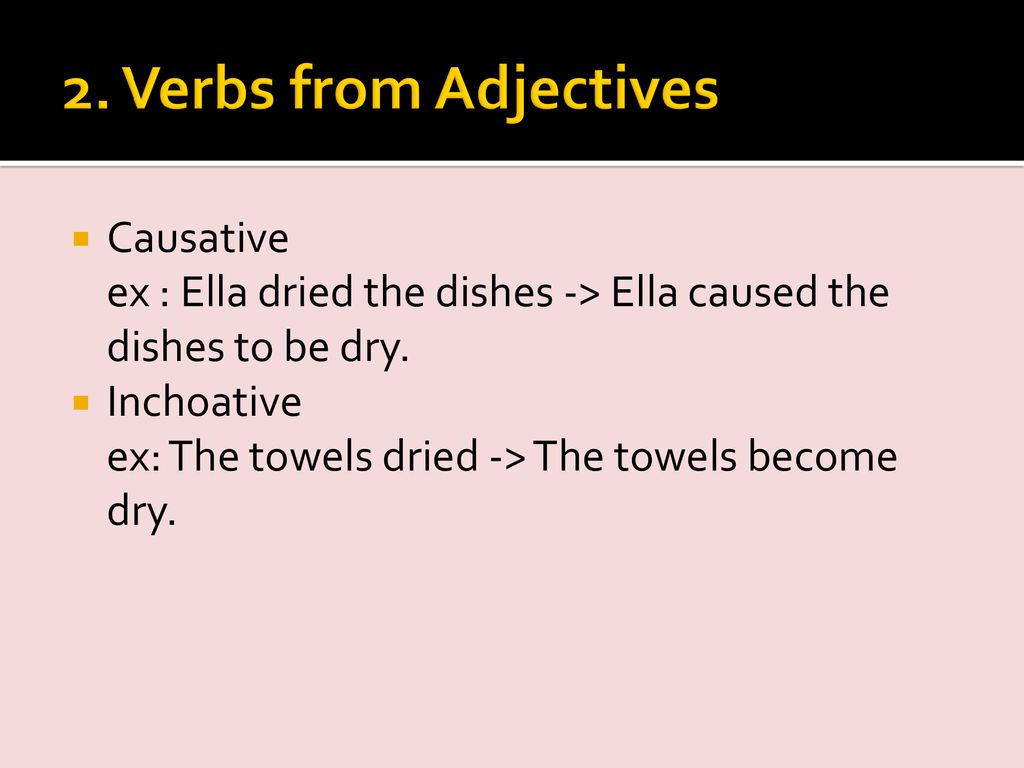 2. Verbs from Adjectives Causative ex : Ella dried the dishes -> Ella caused the dishes to be dry.