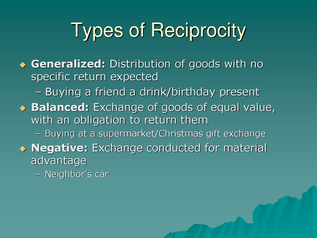Types of Reciprocity Generalized: Distribution of goods with no specific return expected. Buying a friend a drink/birthday present.