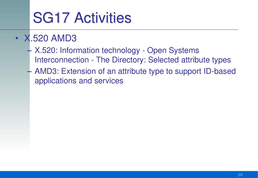 SG17 Activities X.520 AMD3. X.520: Information technology - Open Systems Interconnection - The Directory: Selected attribute types.