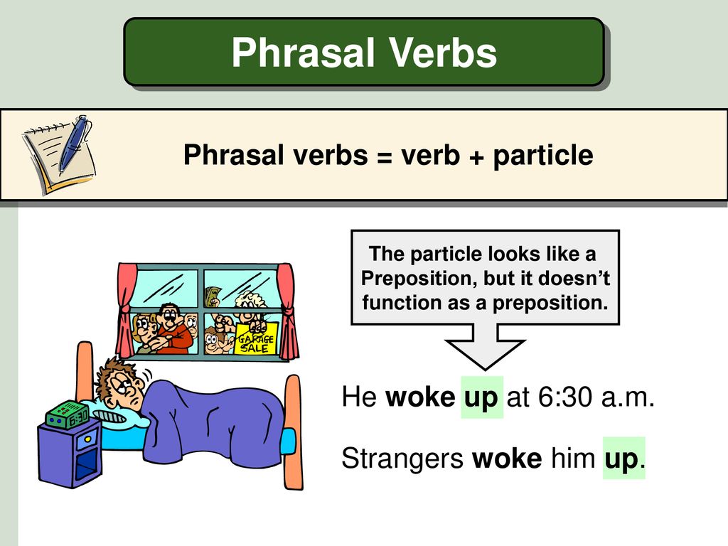 Phrasal Verbs Phrasal verbs = verb + particle He woke up at 6:30 a.m.