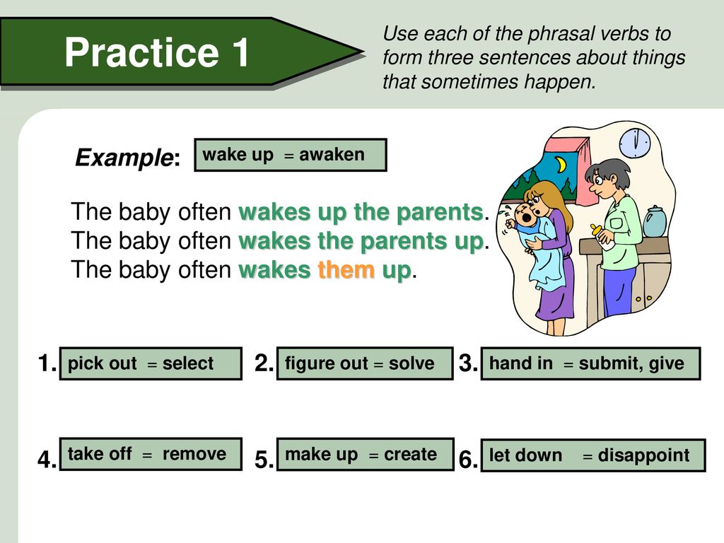 Practice 1 Use each of the phrasal verbs to form three sentences about things that sometimes happen.