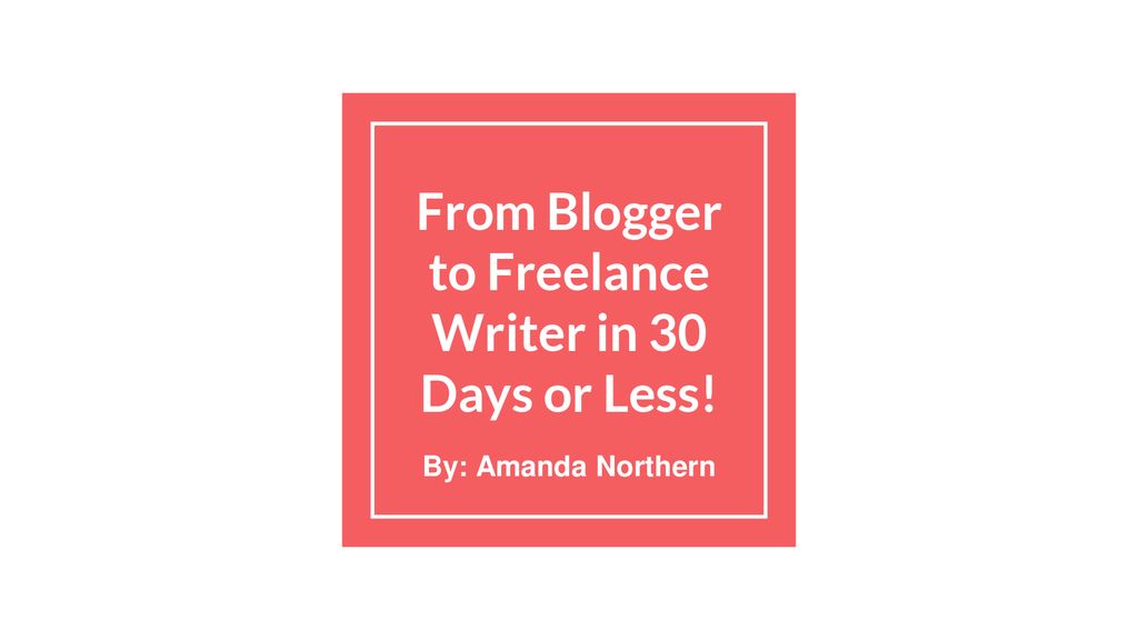 From Blogger to Freelance Writer in 30 Days or Less!