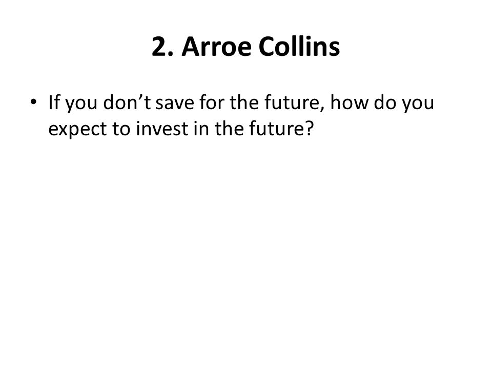 2. Arroe Collins If you don’t save for the future, how do you expect to invest in the future