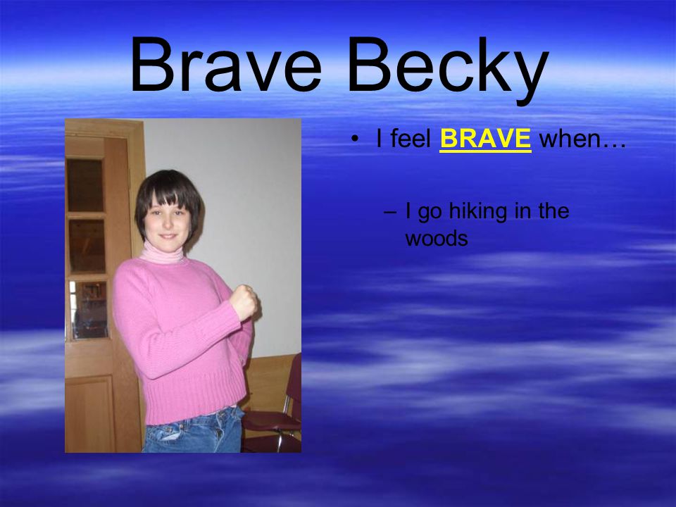 Brave Becky I feel BRAVE when… I go hiking in the woods