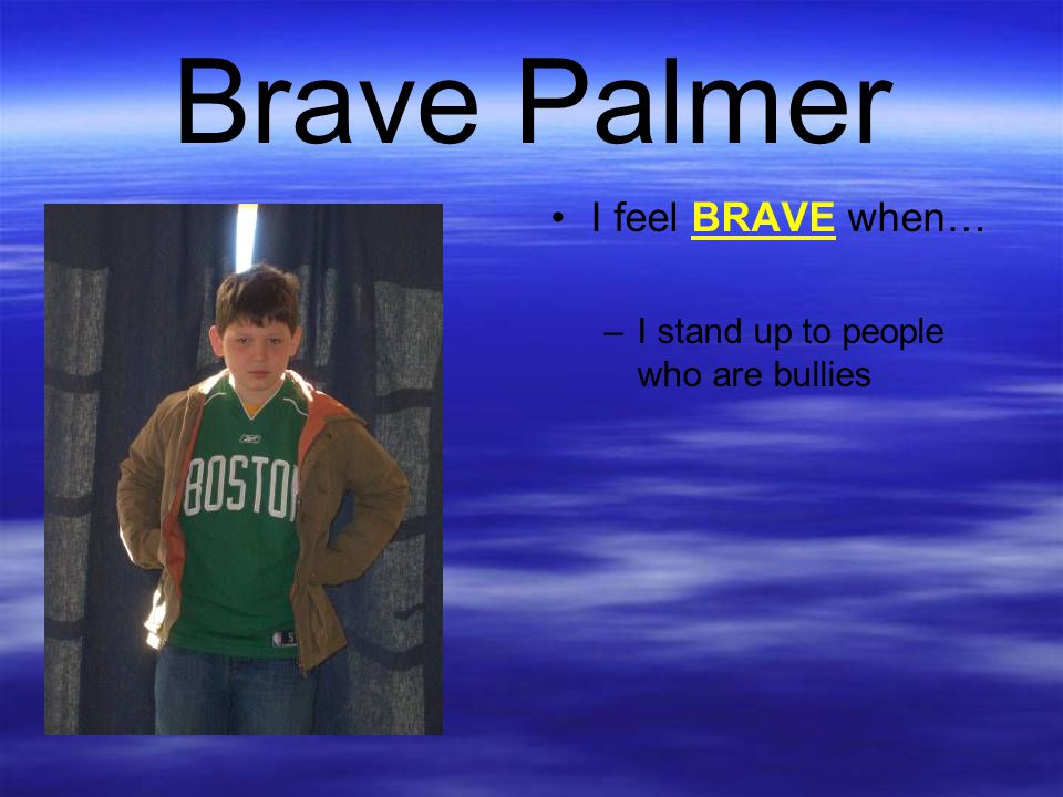 Brave Palmer I feel BRAVE when… I stand up to people who are bullies