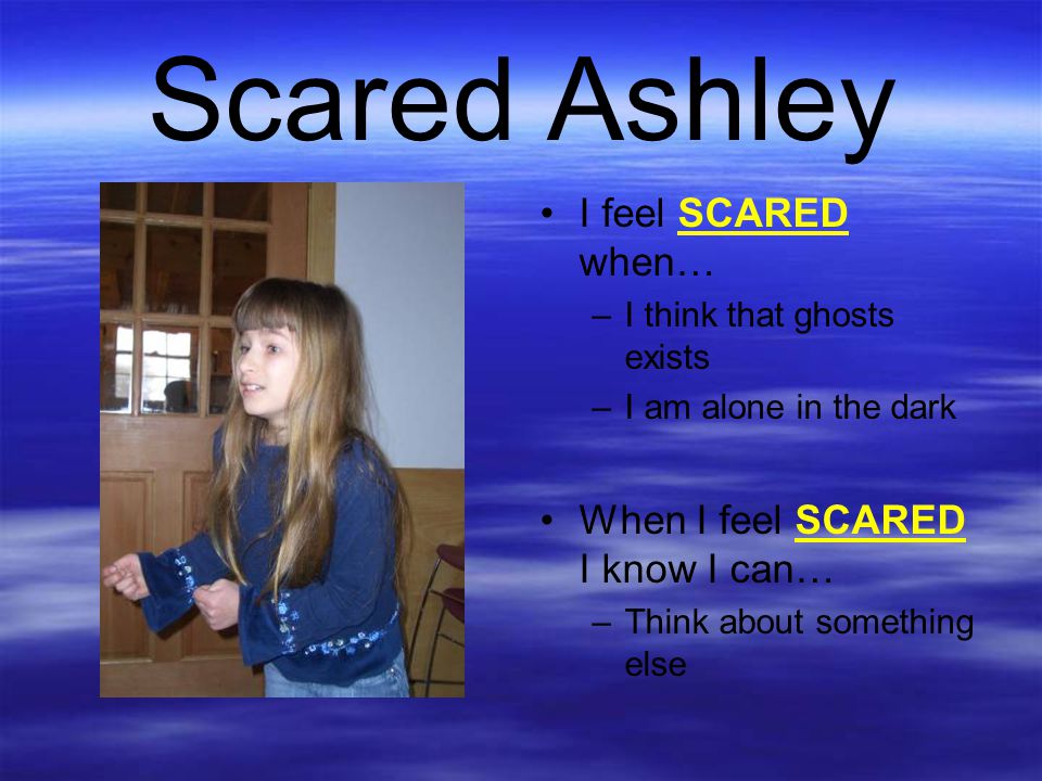 Scared Ashley I feel SCARED when… When I feel SCARED I know I can…