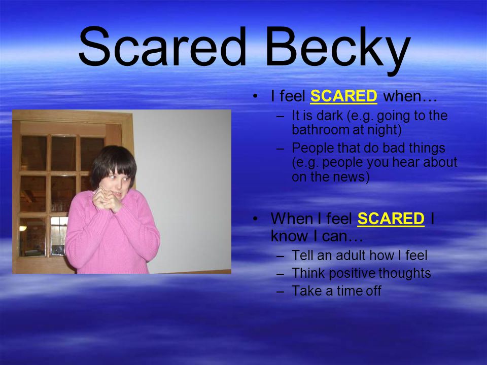 Scared Becky I feel SCARED when… When I feel SCARED I know I can…