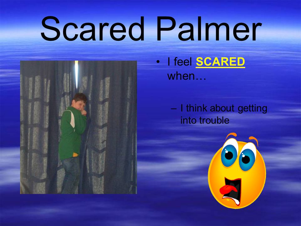 Scared Palmer I feel SCARED when… I think about getting into trouble