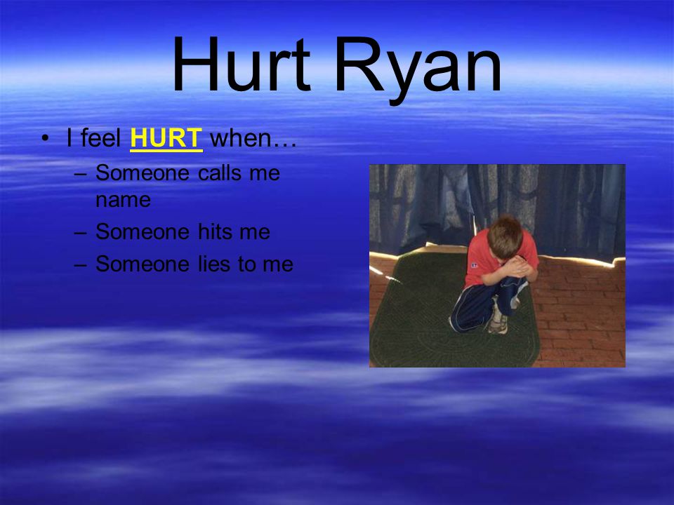 Hurt Ryan I feel HURT when… Someone calls me name Someone hits me