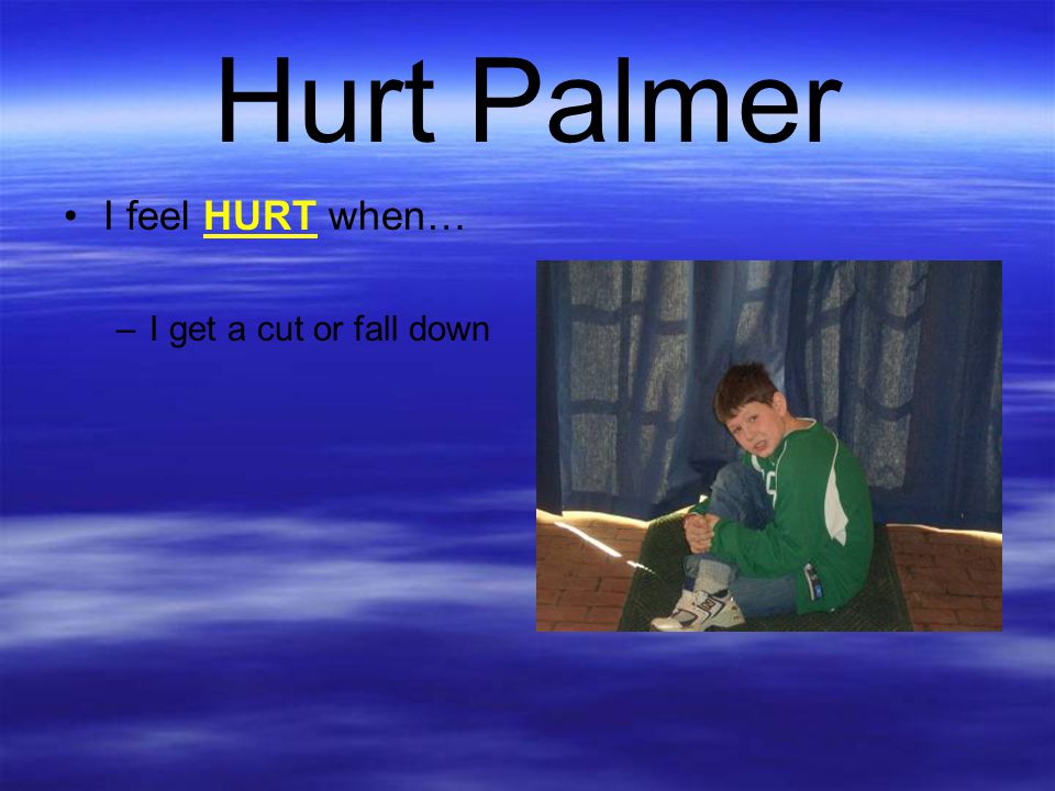 Hurt Palmer I feel HURT when… I get a cut or fall down
