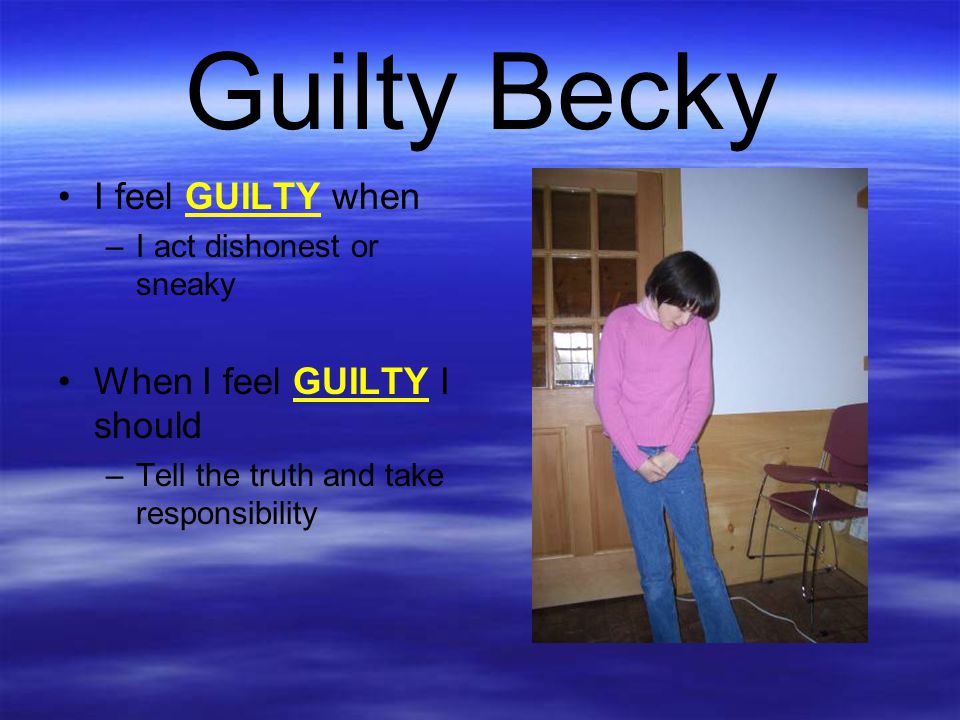 Guilty Becky I feel GUILTY when When I feel GUILTY I should