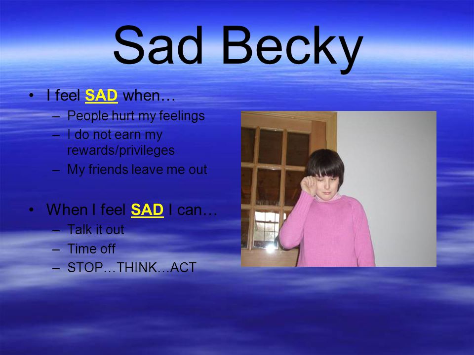 Sad Becky I feel SAD when… When I feel SAD I can…