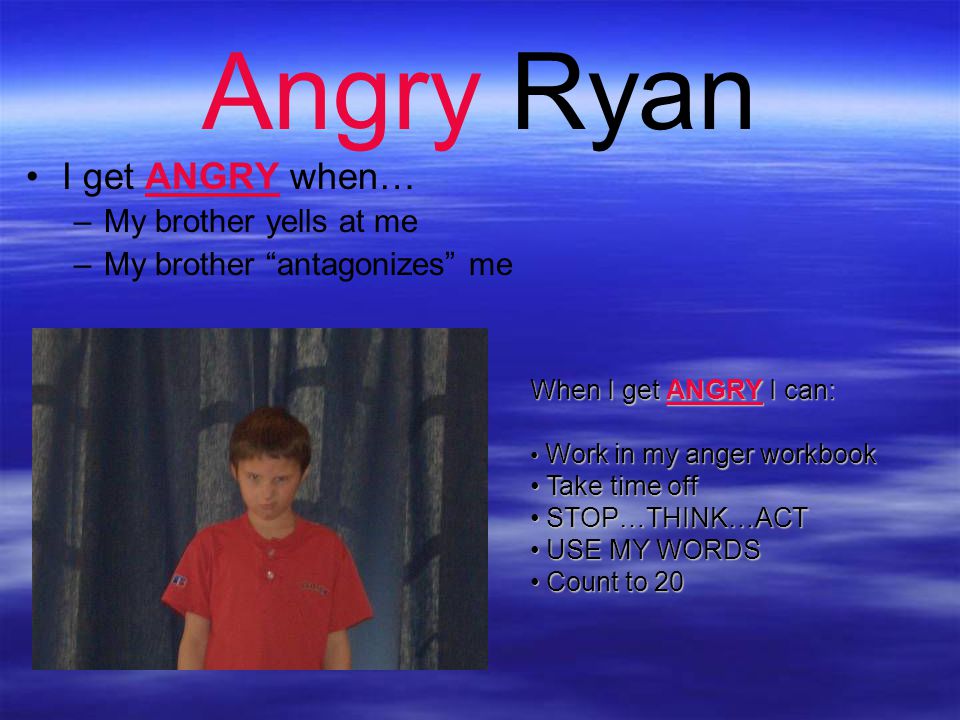 Angry Ryan I get ANGRY when… My brother yells at me