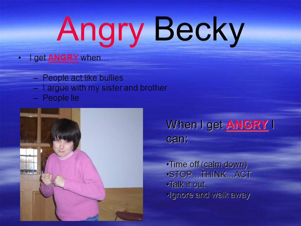 Angry Becky When I get ANGRY I can: I get ANGRY when…