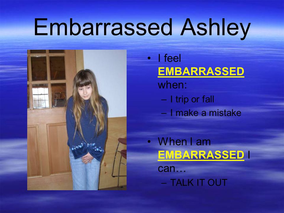 Embarrassed Ashley I feel EMBARRASSED when: