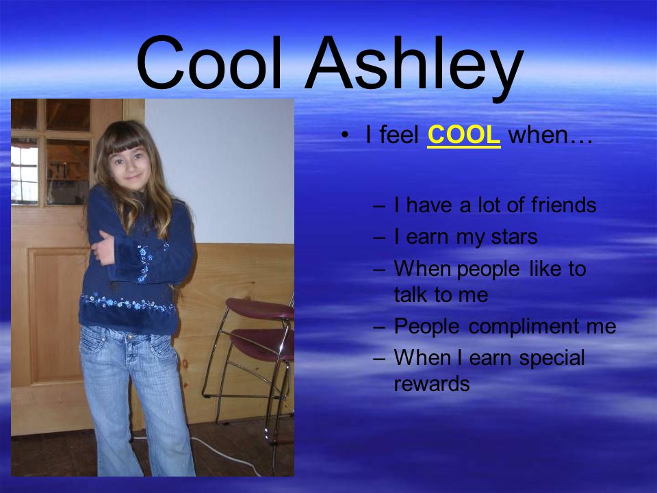 Cool Ashley I feel COOL when… I have a lot of friends I earn my stars
