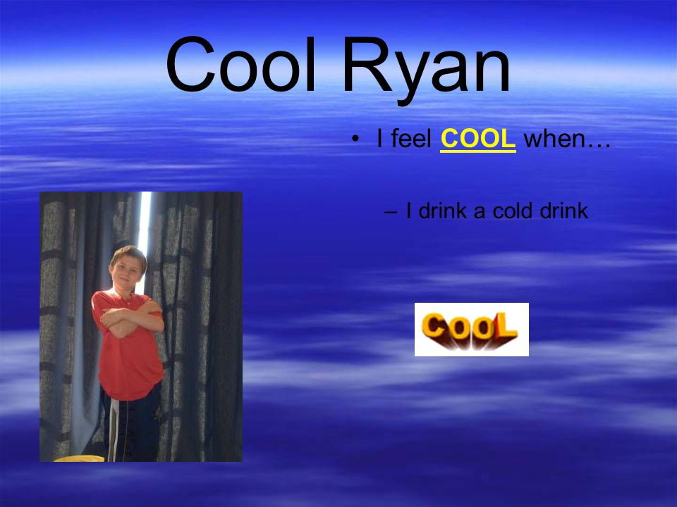 Cool Ryan I feel COOL when… I drink a cold drink