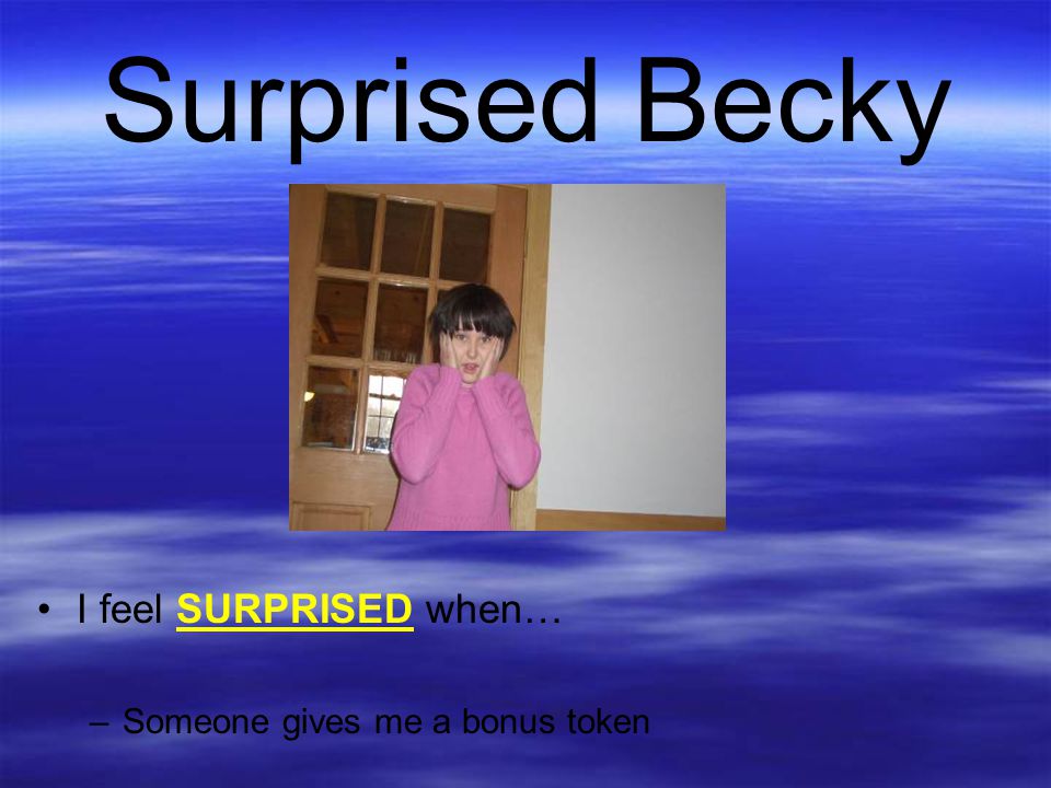 Surprised Becky I feel SURPRISED when… Someone gives me a bonus token