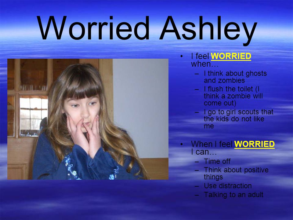 Worried Ashley I feel WORRIED when… When I feel WORRIED I can…
