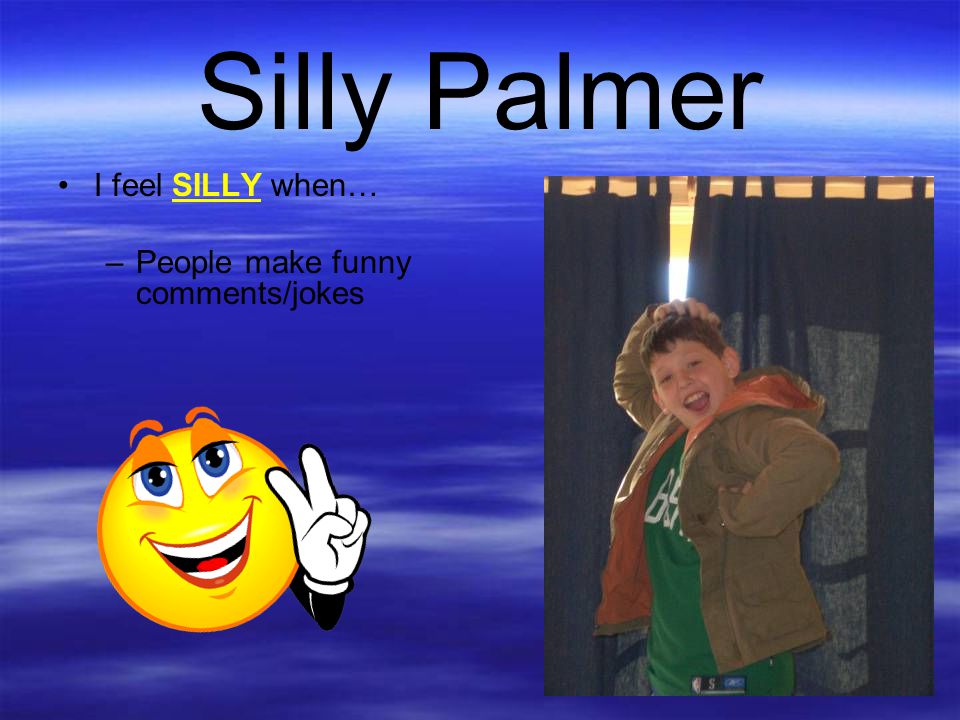 Silly Palmer I feel SILLY when… People make funny comments/jokes