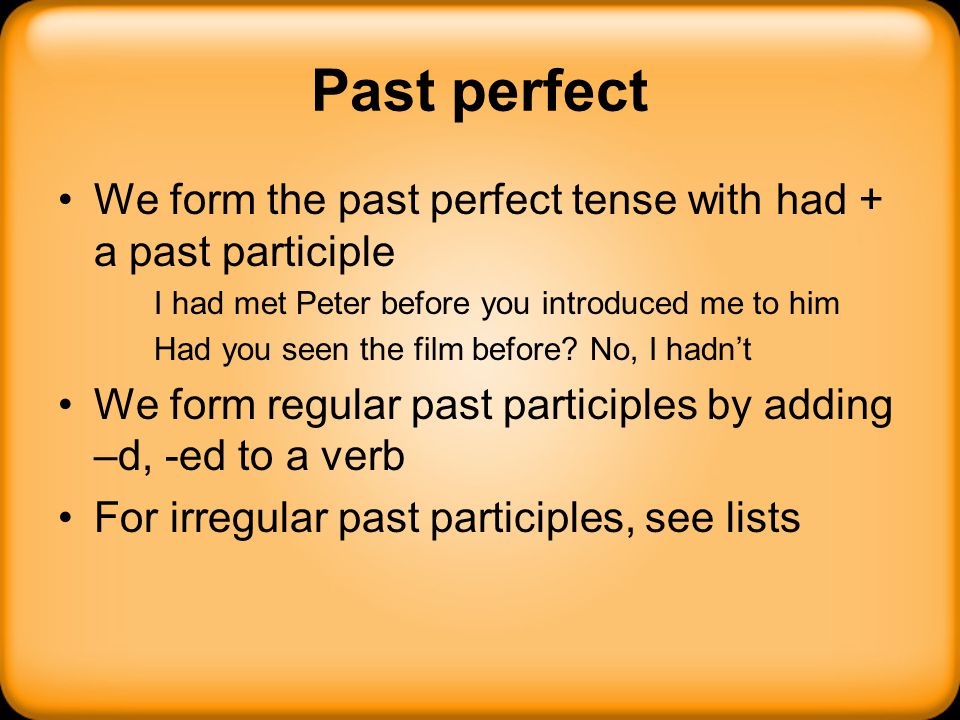 Past perfect We form the past perfect tense with had + a past participle. I had met Peter before you introduced me to him.