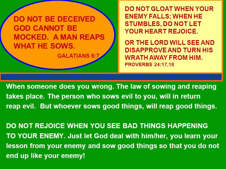 DO NOT BE DECEIVED GOD CANNOT BE MOCKED. A MAN REAPS WHAT HE SOWS.