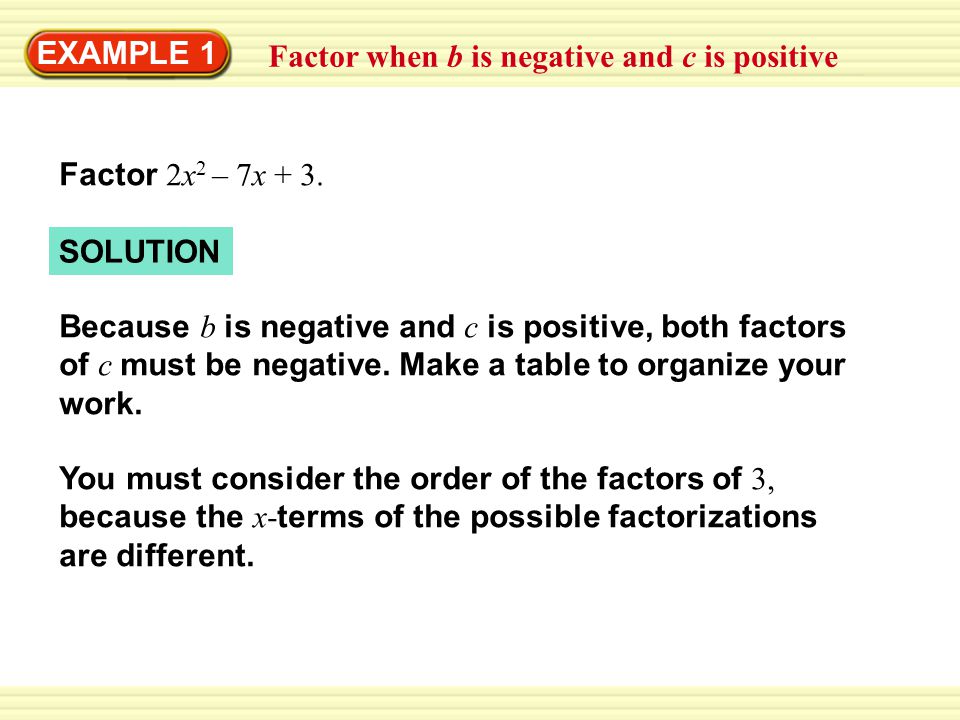 EXAMPLE 1 Factor when b is negative and c is positive. Factor 2x2 – 7x + 3. SOLUTION.