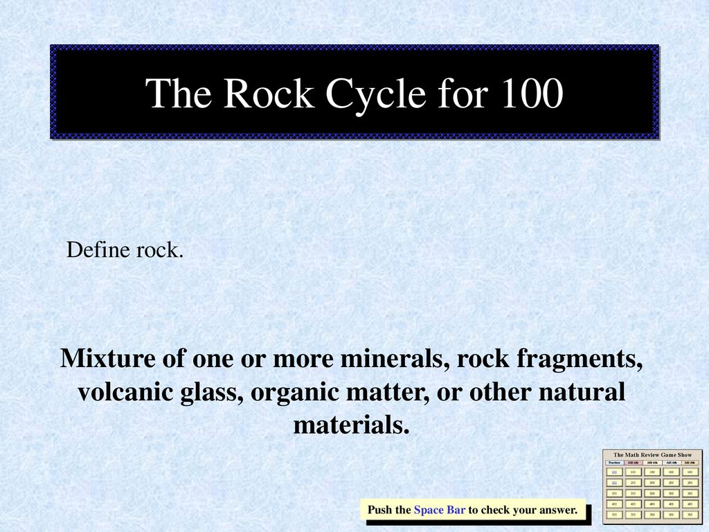 The Rock Cycle for 100 Define rock. Mixture of one or more minerals, rock fragments, volcanic glass, organic matter, or other natural materials.