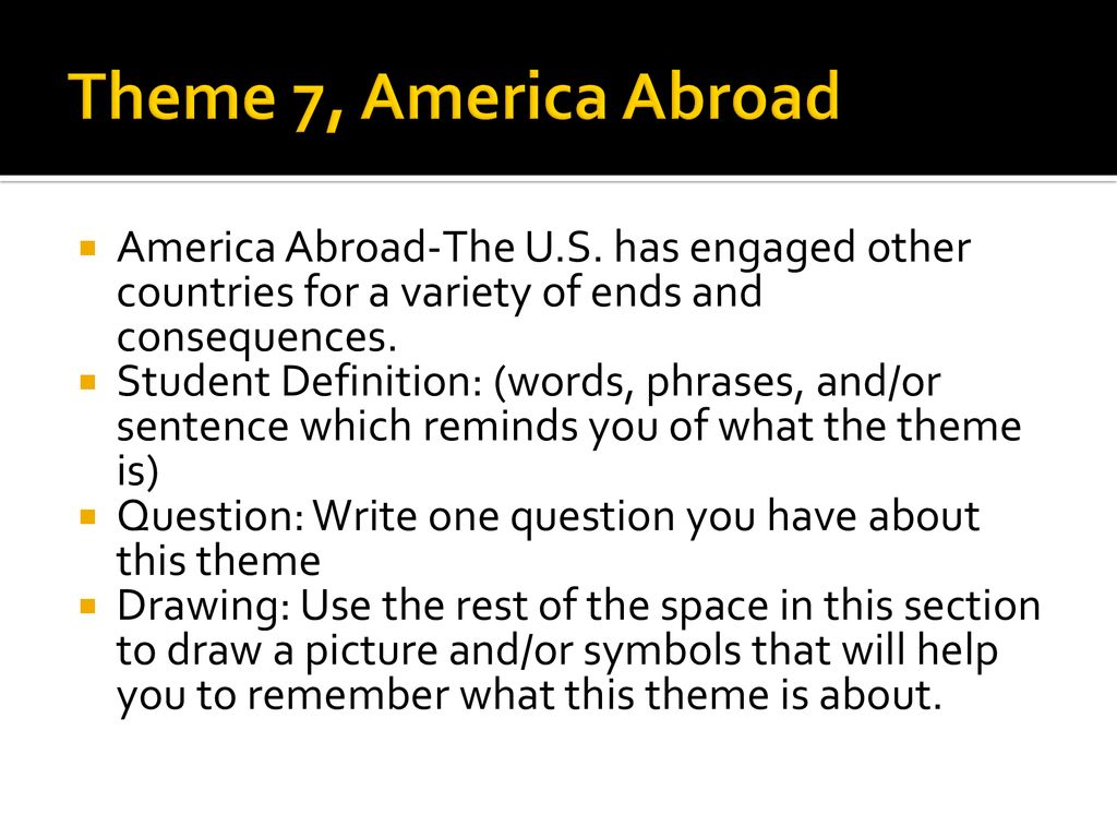 Theme 7, America Abroad America Abroad-The U.S. has engaged other countries for a variety of ends and consequences.