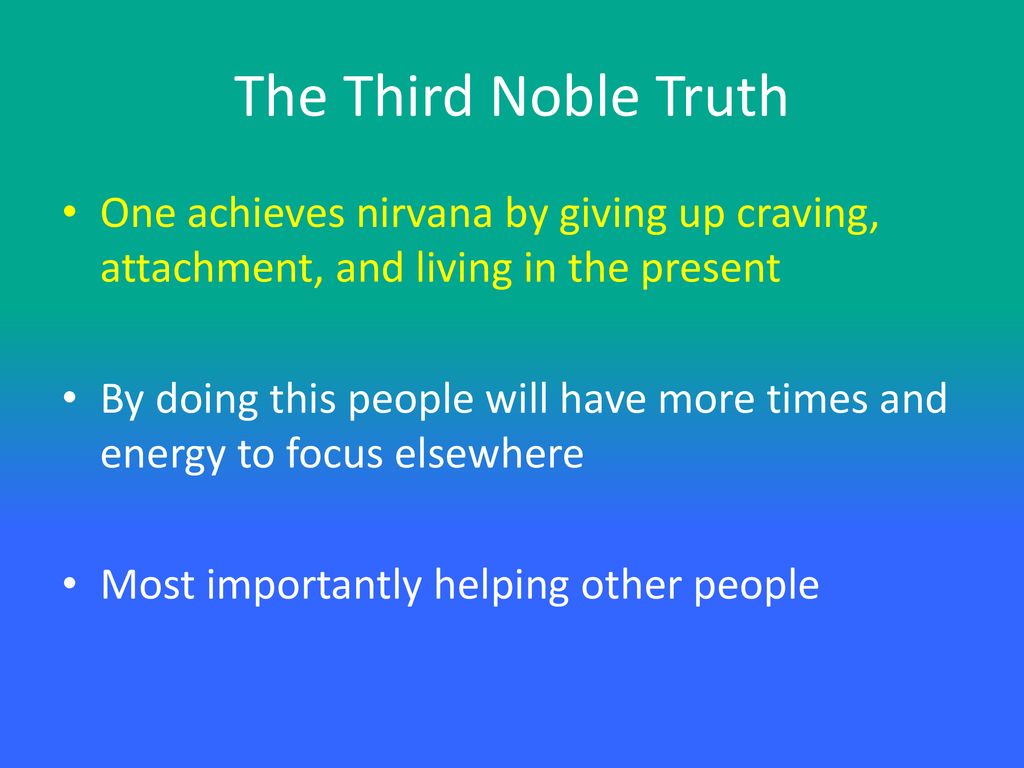 The Third Noble Truth One achieves nirvana by giving up craving, attachment, and living in the present.