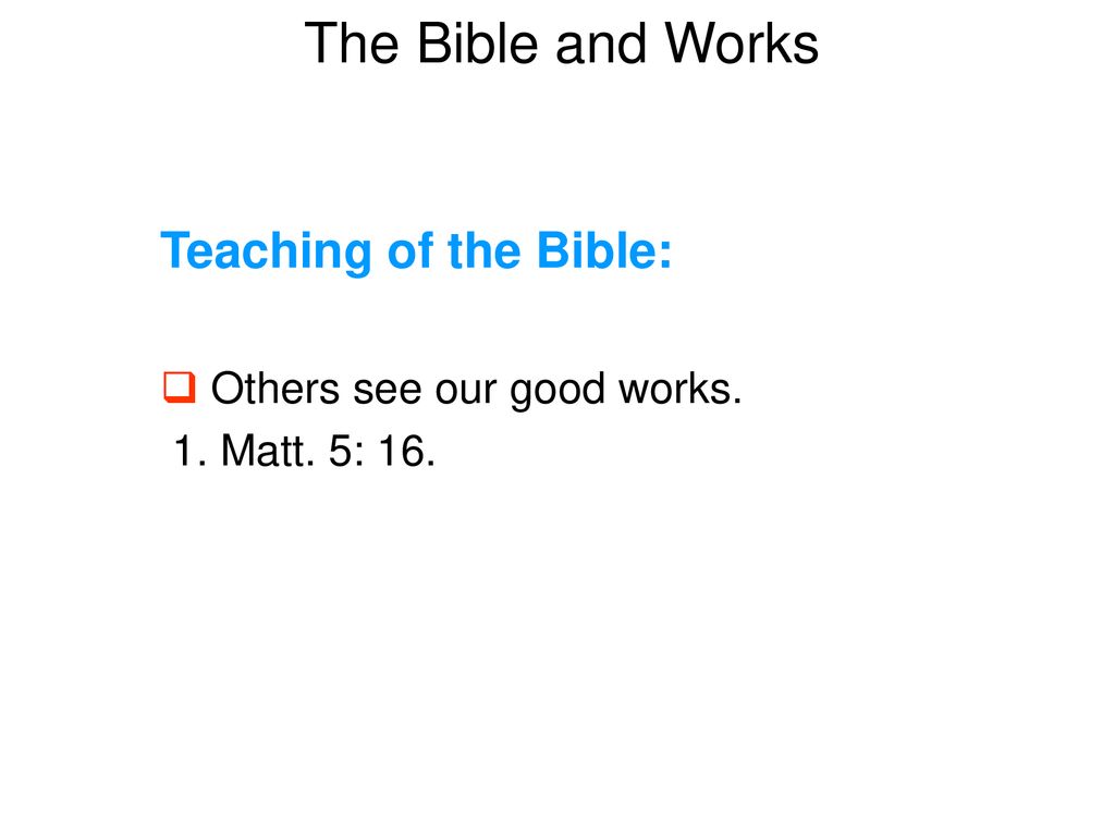 Teaching of the Bible: Others see our good works. 1. Matt. 5: 16.