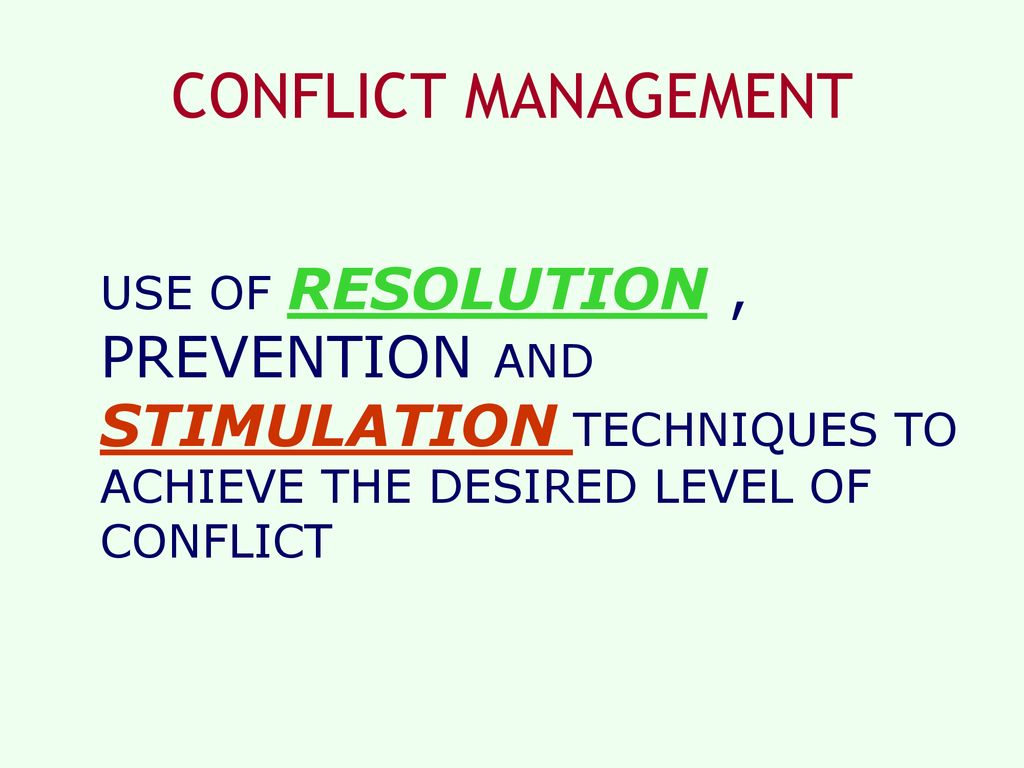 CONFLICT MANAGEMENT USE OF RESOLUTION , PREVENTION AND STIMULATION TECHNIQUES TO ACHIEVE THE DESIRED LEVEL OF CONFLICT.